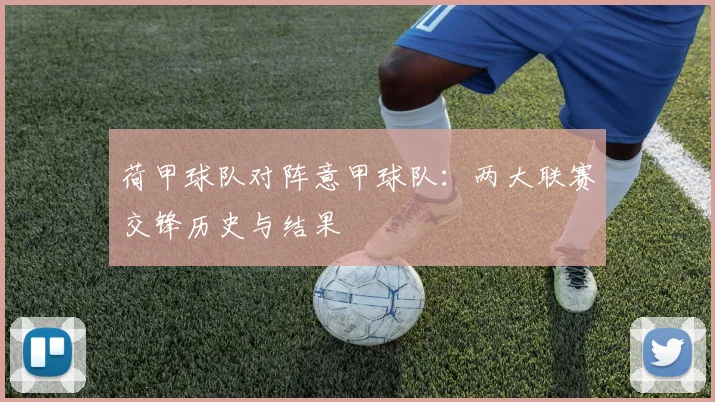 荷甲球队对阵意甲球队：两大联赛交锋历史与结果