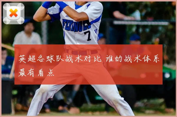 英超各球队战术对比 谁的战术体系最有看点