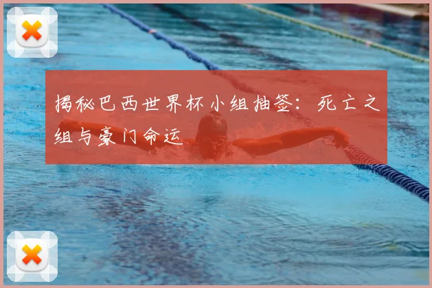 揭秘巴西世界杯小组抽签:死亡之组与豪门命运