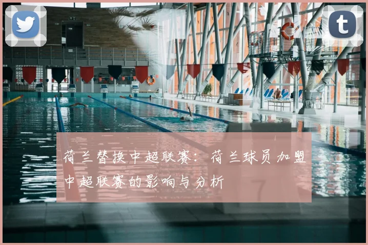 荷兰替换中超联赛：荷兰球员加盟中超联赛的影响与分析