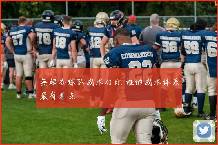 英超各球队战术对比 谁的战术体系最有看点